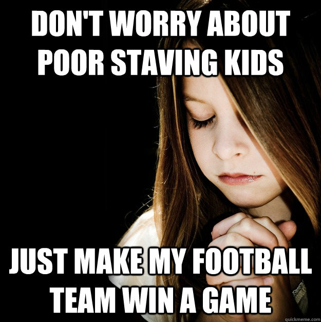 DOn't worry about poor staving kids  Just make my football team win a game  - DOn't worry about poor staving kids  Just make my football team win a game   Prayer Girl Patty