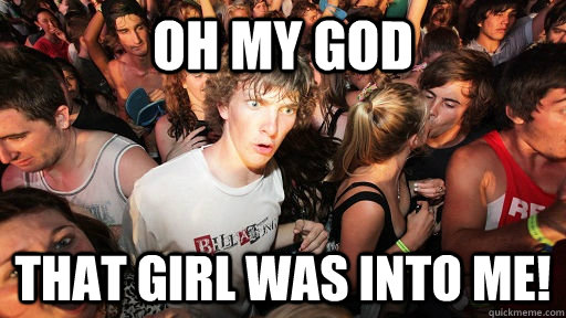 Oh my god That girl was into me!  Sudden Clarity Clarence