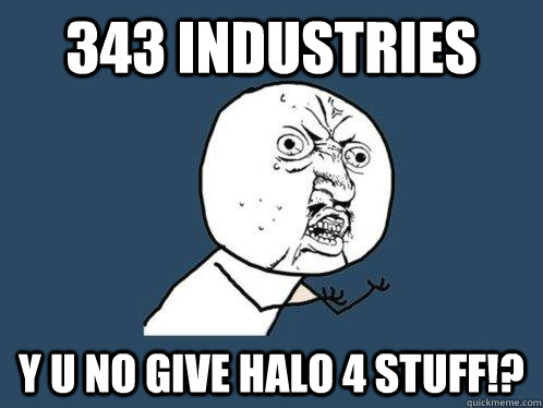 343 industries y u no give Halo 4 stuff!?  Y U No