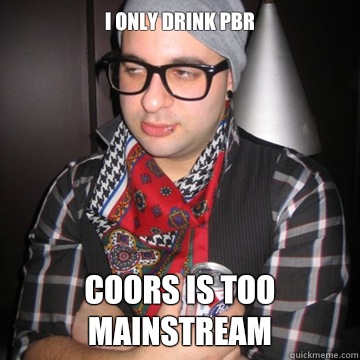 I only drink PBR Coors is too mainstream  Oblivious Hipster