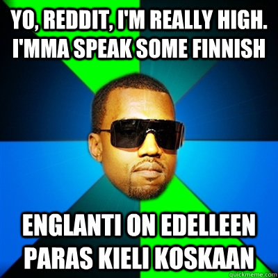 Yo, Reddit, I'm really high. I'mma speak some finnish Englanti on edelleen paras kieli koskaan  Interrupting Kanye