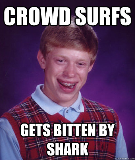 crowd surfs gets bitten by shark  Bad Luck Brian