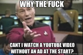 WHY THE FUCK CANT I WATCH A YOUTUBE VIDEO WITHOUT AN AD AT THE START?  star trek