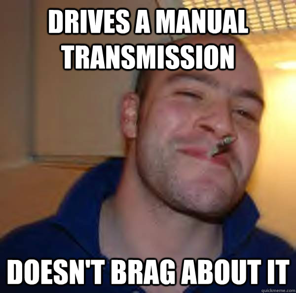 Drives a Manual transmission doesn't brag about it - Drives a Manual transmission doesn't brag about it  Misc