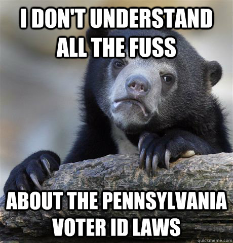 I don't understand all the fuss about the pennsylvania voter id laws  Confession Bear