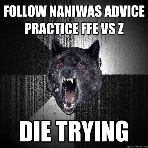 follow naniwas advice 
practice FFE vs Z Die trying  Insanity Wolf