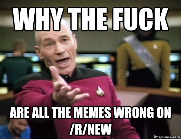 why the fuck are all the memes wrong on /r/new  Annoyed Picard HD