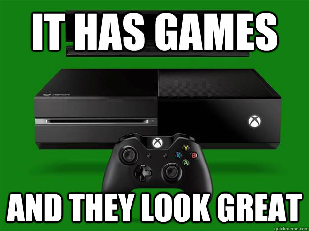 it has games and they look great  Scumbag Xbox One