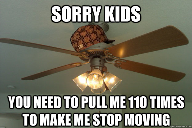 Sorry kids You need to pull me 110 times to make me stop moving - Sorry kids You need to pull me 110 times to make me stop moving  scumbag ceiling fan