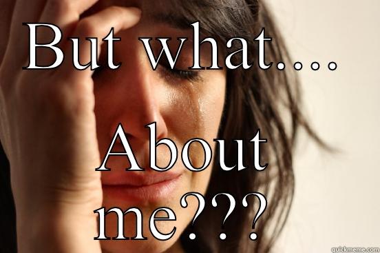 BUT WHAT.... ABOUT ME??? First World Problems