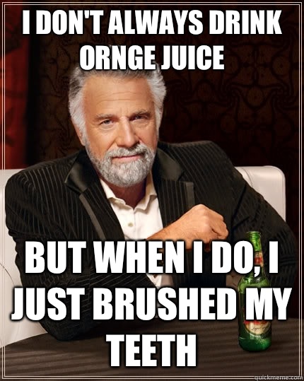 I don't always drink ornge juice but when I do, I just brushed my teeth  The Most Interesting Man In The World