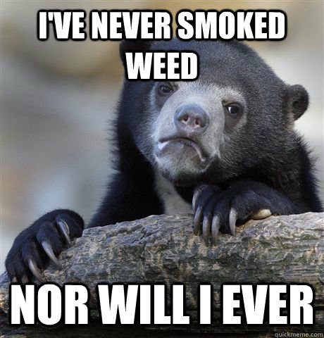 I've Never smoked weed Nor will i ever  Confession Bear