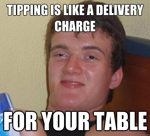 Tipping is like a delivery charge
 for your table  10 Guy
