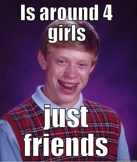 IS AROUND 4 GIRLS JUST FRIENDS Bad Luck Brian