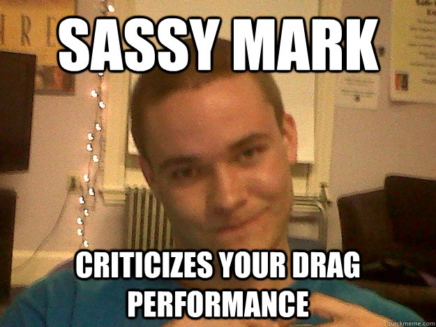 sassy mark criticizes your drag performance  