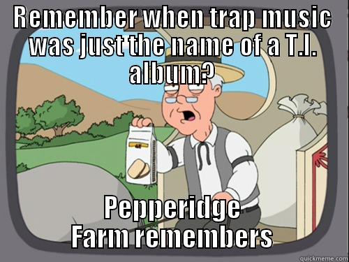 REMEMBER WHEN TRAP MUSIC WAS JUST THE NAME OF A T.I. ALBUM? PEPPERIDGE FARM REMEMBERS Misc