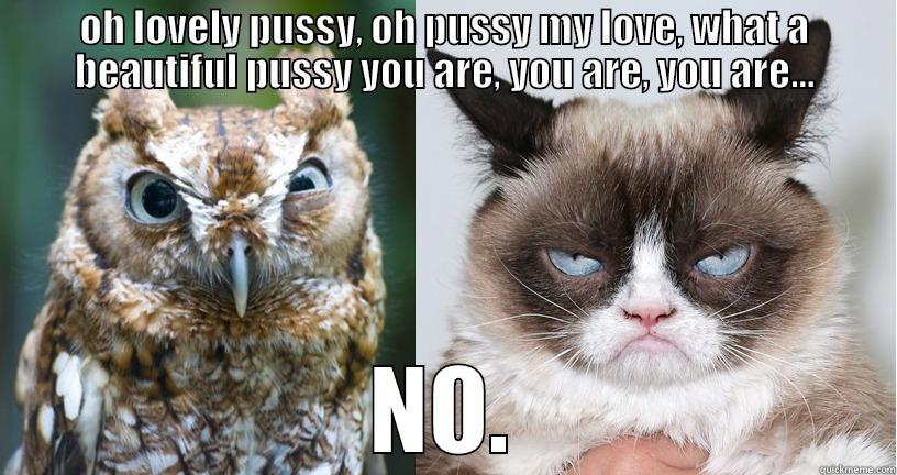 OH LOVELY PUSSY, OH PUSSY MY LOVE, WHAT A BEAUTIFUL PUSSY YOU ARE, YOU ARE, YOU ARE... NO. Misc