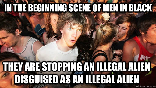 In the beginning scene of Men in Black They are stopping an illegal alien disguised as an illegal alien - In the beginning scene of Men in Black They are stopping an illegal alien disguised as an illegal alien  Sudden Clarity Clarence