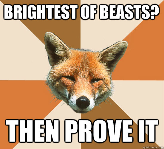 Brightest of beasts? Then prove it  Condescending Fox