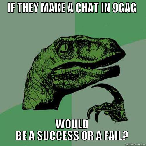 IF THEY MAKE A CHAT IN 9GAG WOULD BE A SUCCESS OR A FAIL? Philosoraptor