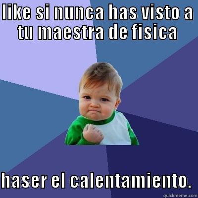 LIKE SI NUNCA HAS VISTO A TU MAESTRA DE FISICA  HASER EL CALENTAMIENTO.  Success Kid