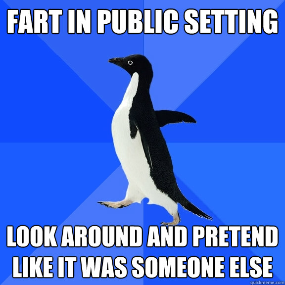 fart in public setting look around and pretend like it was someone else  Socially Awkward Penguin