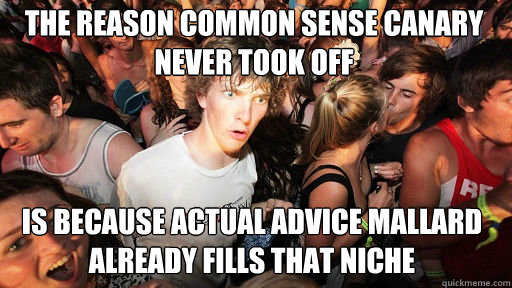 The reason common sense canary never took off
 is because actual advice mallard already fills that niche  Sudden Clarity Clarence