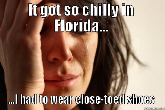 IT GOT SO CHILLY IN FLORIDA... ...I HAD TO WEAR CLOSE-TOED SHOES First World Problems