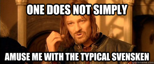 One does not simply amuse me with the typical svensken  One Does Not Simply