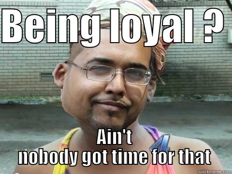 BEING LOYAL ?  AIN'T NOBODY GOT TIME FOR THAT Misc