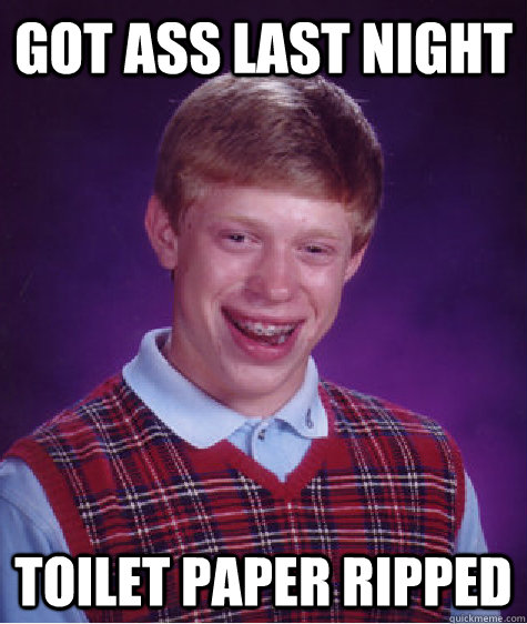 Got ass last night Toilet Paper ripped  Bad Luck Brian