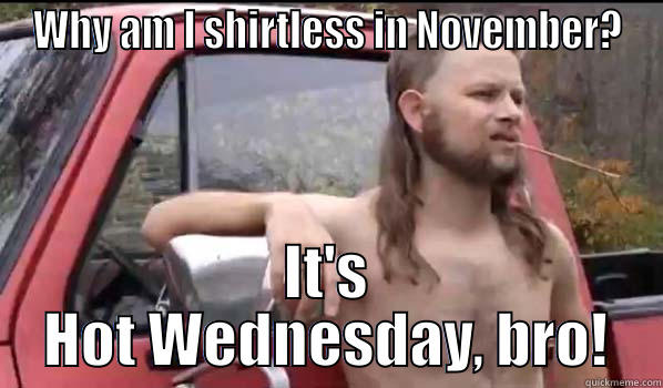 WHY AM I SHIRTLESS IN NOVEMBER? IT'S HOT WEDNESDAY, BRO! Almost Politically Correct Redneck