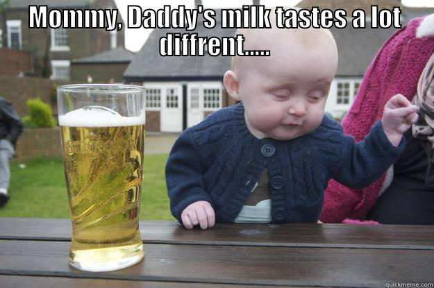 MOMMY, DADDY'S MILK TASTES A LOT DIFFRENT.....  drunk baby