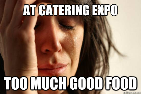 At Catering Expo Too much good food  First World Problems