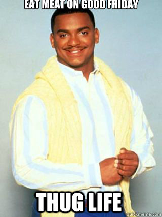 Eat meat on good friday Thug Life - Eat meat on good friday Thug Life  Carlton - Happy Brithday