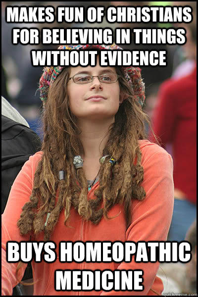 Makes fun of Christians for believing in things without evidence Buys homeopathic medicine  College Liberal