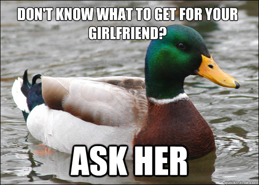 Don't know what to get for your girlfriend? Ask her  Actual Advice Mallard