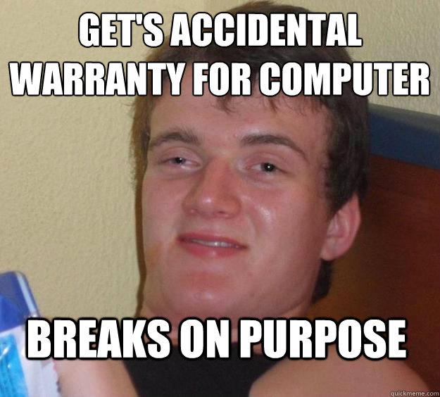 Get's accidental warranty for computer breaks on purpose  10 Guy