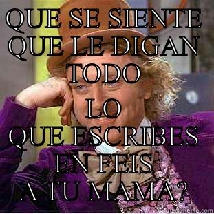 QUE SE SIENTE QUE LE DIGAN TODO LO QUE ESCRIBES EN FEIS A TU MAMA? Creepy Wonka