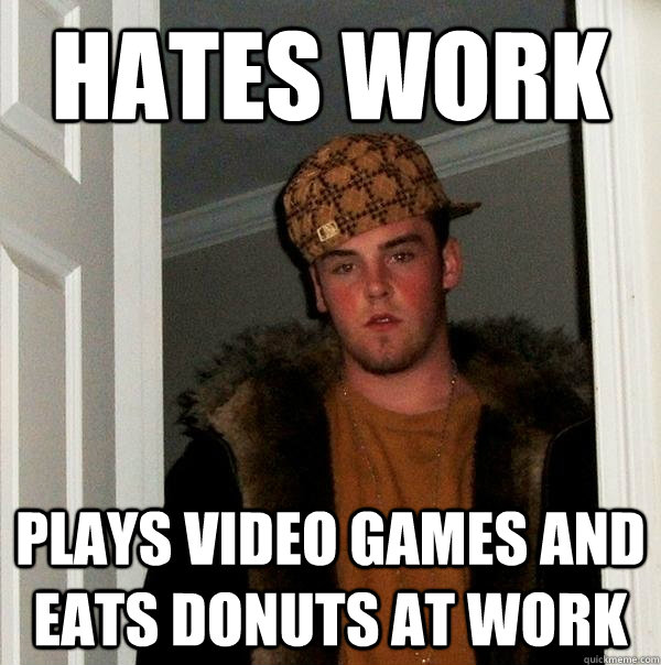 hates work Plays video games and eats donuts at work  Scumbag Steve