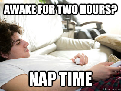 Awake for Two hours? nap time - Awake for Two hours? nap time  Lazy college student