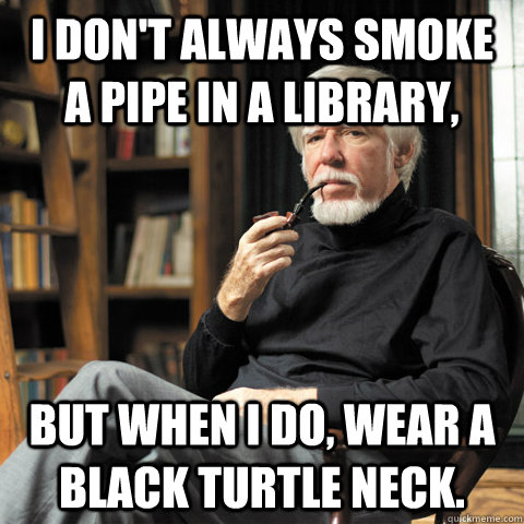 I don't always smoke a pipe in a library, but when i do, wear a black turtle neck.  