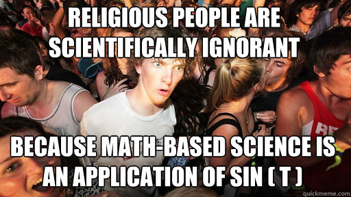 religious people are scientifically ignorant
 because math-based science is an application of sin ( t )  Sudden Clarity Clarence