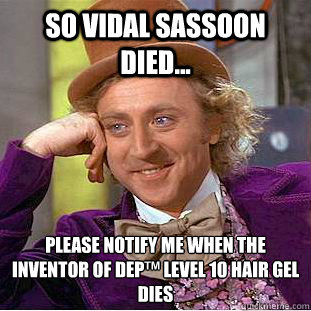 So Vidal Sassoon Died... Please notify me when the inventor of Dep™ Level 10 hair gel dies  Condescending Wonka