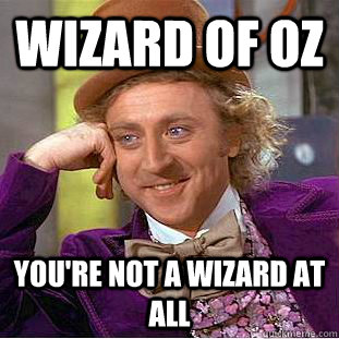 Wizard of Oz You're not a wizard at all  Condescending Wonka