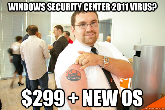 Windows security center 2011 virus? $299 + new os  GeekSquad Gus