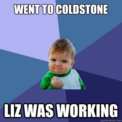 went to coldstone liz was working  Success Kid