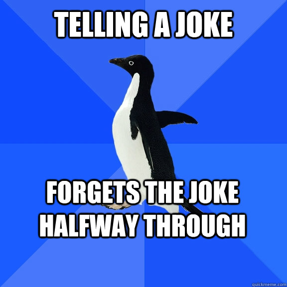 Telling a joke Forgets the joke halfway through  Socially Awkward Penguin