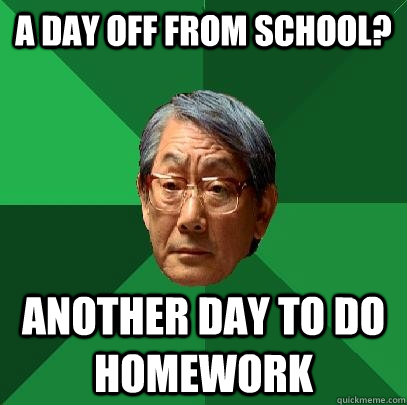 A day off from school? Another day to do homework  High Expectations Asian Father