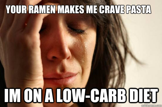 Your ramen makes me crave pasta im on a low-carb diet  First World Problems